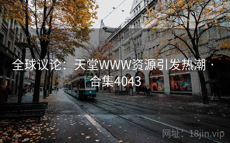 全球议论：天堂WWW资源引发热潮 · 合集4043