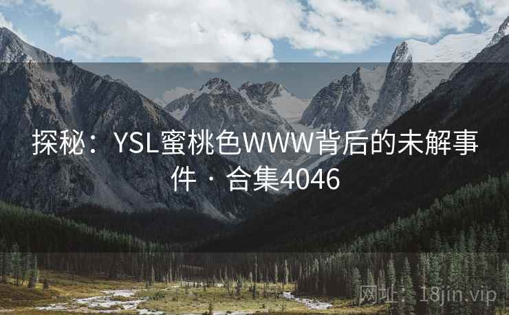 探秘:YSL蜜桃色WWW背后的未解事件 · 合集4046 探秘:YSL蜜桃色WWW背后的未解事件 · 合集4046