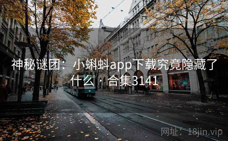 神秘谜团:小蝌蚪app下载究竟隐藏了什么 · 合集3141 神秘谜团:小蝌蚪app下载究竟隐藏了什么 · 合集3141