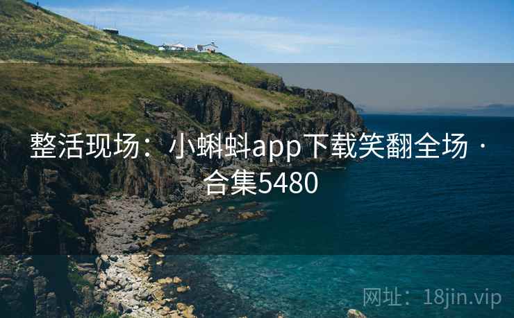 整活现场:小蝌蚪app下载笑翻全场 · 合集5480 整活现场:小蝌蚪app下载笑翻全场 · 合集5480