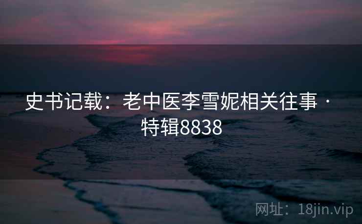史书记载：老中医李雪妮相关往事 · 特辑8838