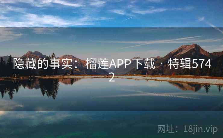 隐藏的事实:榴莲APP下载 · 特辑5742 隐藏的事实:榴莲APP下载 · 特辑5742