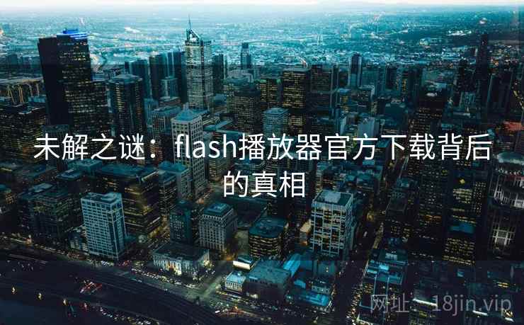 未解之谜：flash播放器官方下载背后的真相