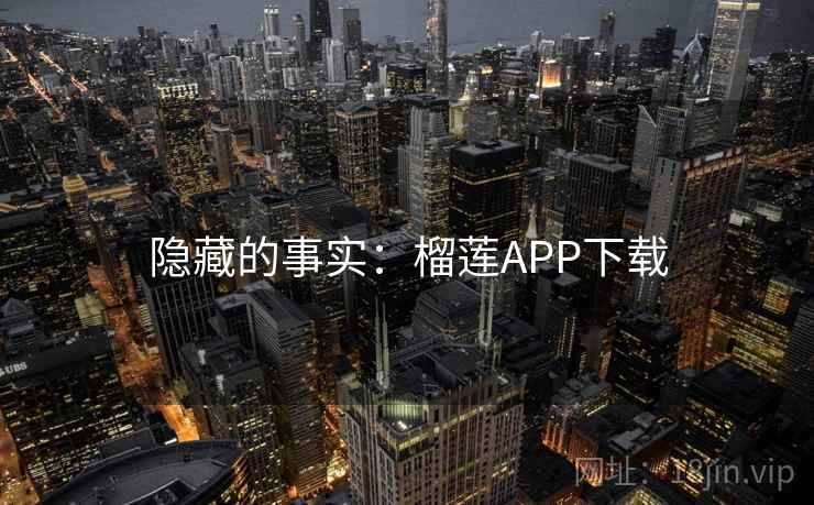隐藏的事实:榴莲APP下载 隐藏的事实:榴莲APP下载