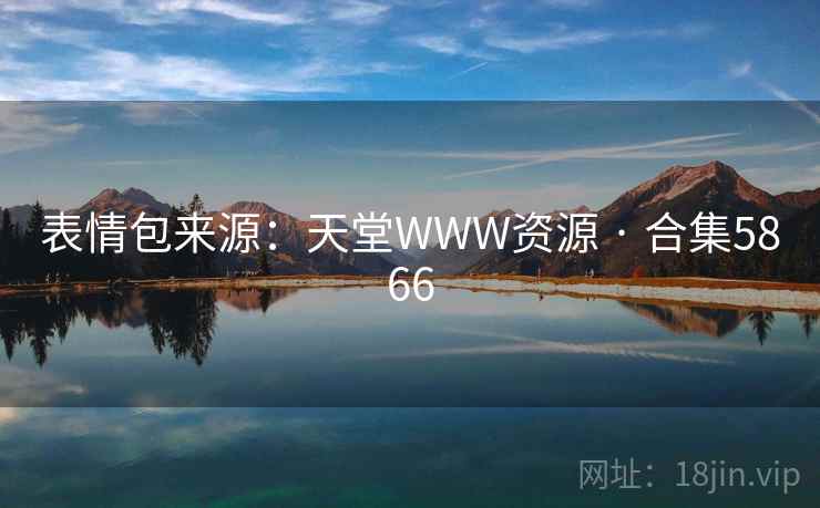 表情包来源:天堂WWW资源 · 合集5866 表情包来源:天堂WWW资源 · 合集5866