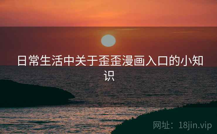 日常生活中关于歪歪漫画入口的小知识