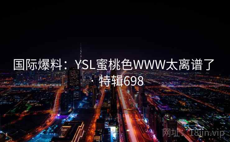 国际爆料：YSL蜜桃色WWW太离谱了 · 特辑698