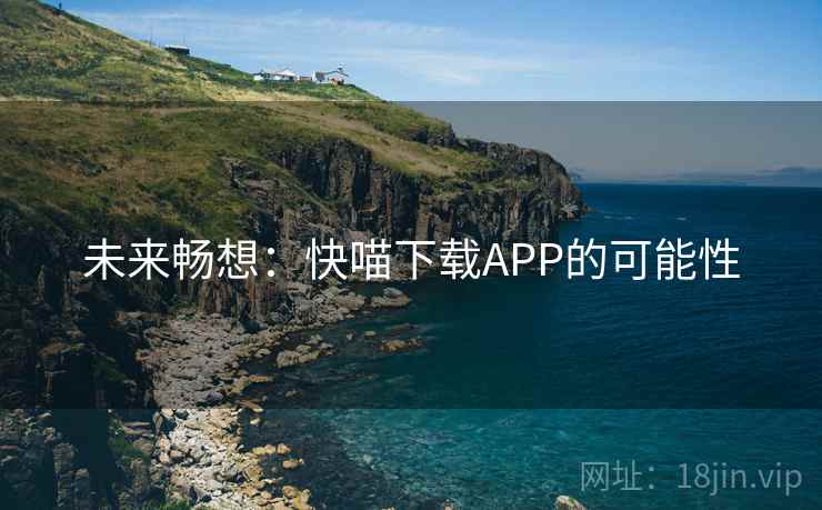未来畅想：快喵下载APP的可能性