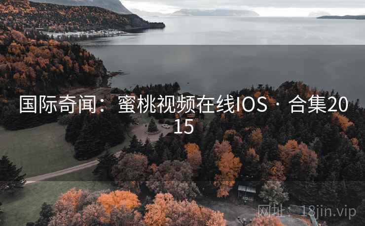国际奇闻：蜜桃视频在线IOS · 合集2015