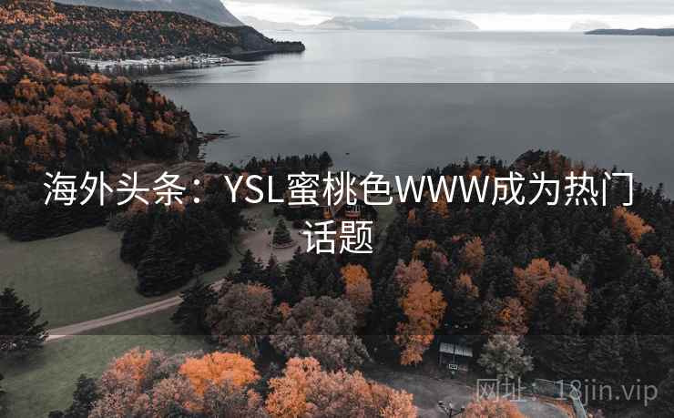 海外头条:YSL蜜桃色WWW成为热门话题 海外头条:YSL蜜桃色WWW成为热门话题