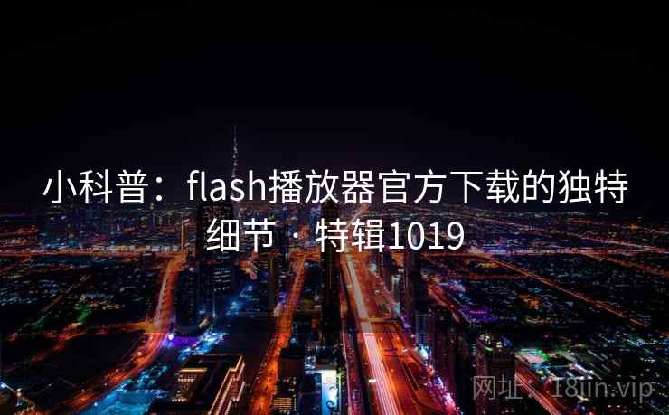 小科普：flash播放器官方下载的独特细节 · 特辑1019