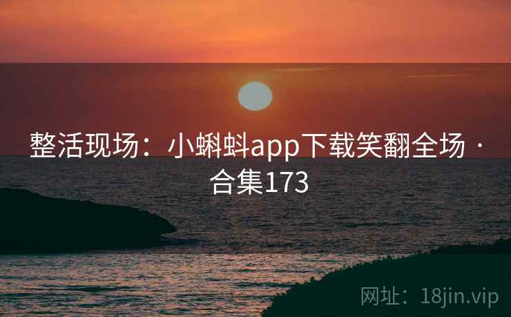 整活现场：小蝌蚪app下载笑翻全场 · 合集173