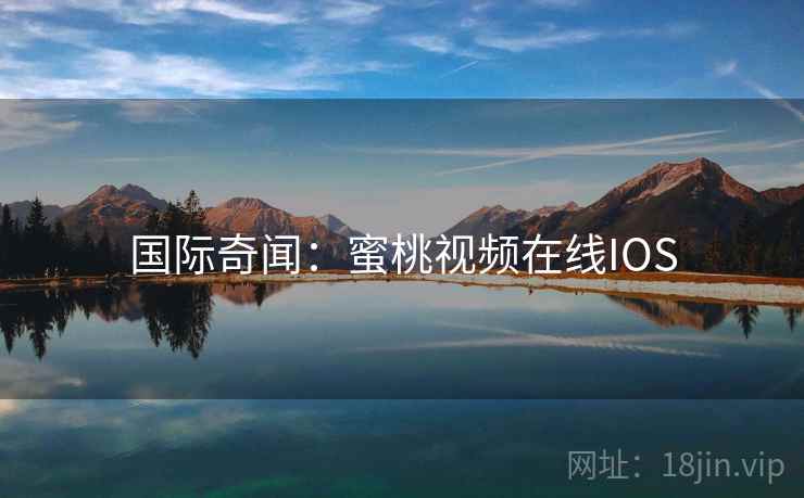 国际奇闻：蜜桃视频在线IOS