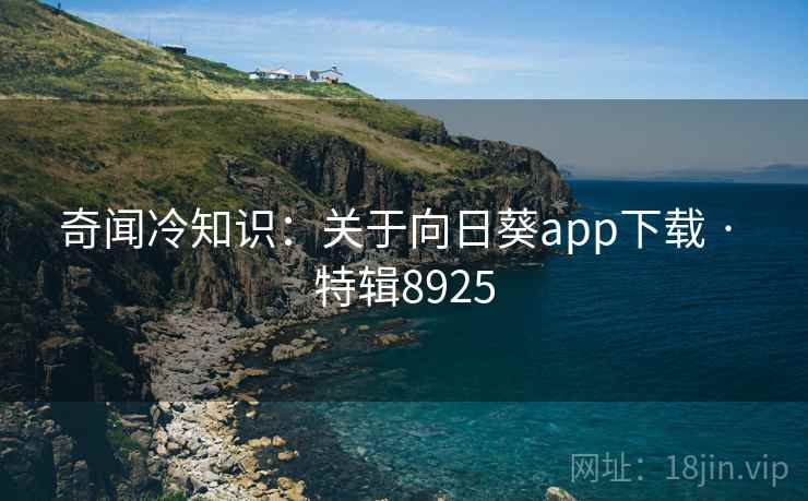奇闻冷知识:关于向日葵app下载 · 特辑8925